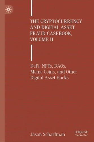 The Cryptocurrency and Digital Asset Fraud Casebook, Volume II: DeFi, NFTs, DAOs, Meme Coins, and Other Digital Asset Hacks Jason Scharfman 9783031608353 book cover