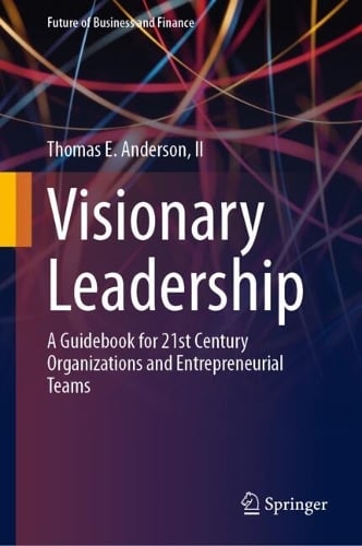 Visionary Leadership: A Guidebook for 21st Century Organizations and Entrepreneurial Teams - Future of Business and Finance Thomas E. Anderson, II 9783031677243 book cover