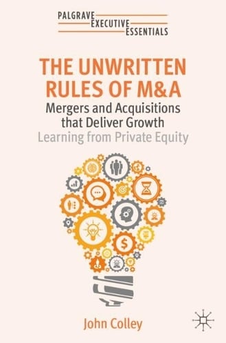 The Unwritten Rules of M&A: Mergers and Acquisitions that Deliver GrowthLearning from Private Equity - Palgrave Executive Essentials John Colley 9783031683671 book cover