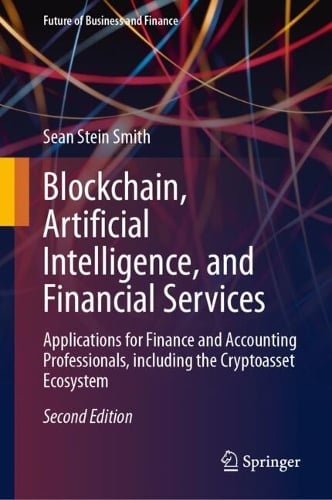 Blockchain, Artificial Intelligence, and Financial Services: Applications for Finance and Accounting Professionals, including the Cryptoasset Ecosystem - Future of Business and Finance Sean Stein Smith 9783031744020 book cover