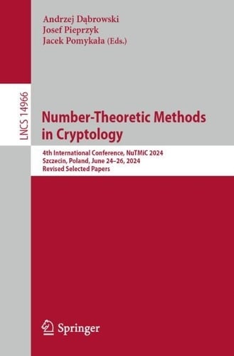 Number-Theoretic Methods in Cryptology: 4th International Conference, NuTMiC 2024, Szczecin, Poland, June 2426, 2024, Revised Selected Papers - Lecture Notes in Computer Science 14966 Andrzej Dbrowski, Josef Pieprzyk, Jacek Pomykaa 9783031823794 book cover