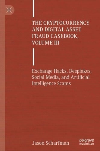 The Cryptocurrency and Digital Asset Fraud Casebook, Volume III: Exchange Hacks, Deepfakes, Social Media, and Artificial Intelligence Scams Jason Scharfman 9783031841071 book cover