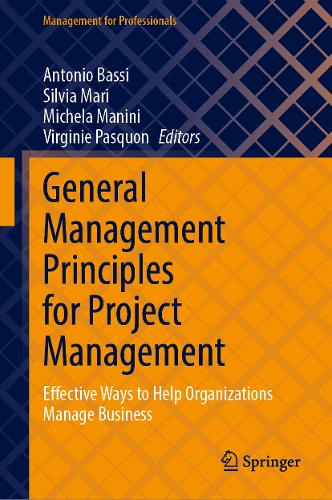 General Management Principles for Project Management: Effective Ways to Help Organizations Manage Business - Management for Professionals Antonio Bassi, Silvia Mari, Michela Manini, Virginie Pasquon 9783031985911 book cover
