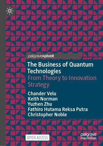 The Business of Quantum Technologies: From Theory to Innovation Strategy Chander Velu, Keith Norman, Yuzhen Zhu, Fathiro Hutama Reksa Putra, Christopher Noble 9783031998072 book cover