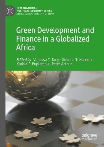 Green Development and Finance in a Globalized Africa - International Political Economy Series Vanessa T. Tang, Kobena T. Hanson, Korbla P. Puplampu, Peter Arthur 9783032047021 book cover