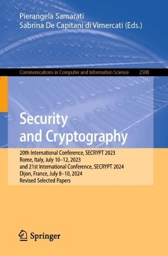 Security and Cryptography: 20th International Conference, SECRYPT 2023, Rome, Italy, July 1012, 2023, and 21st International Conference, SECRYPT 2024, Dijon, France, July 8-10, 2024, Revised Selected Papers - Communications in Computer and Information Science Pierangela Samarati, Sabrina De Capitani di Vimercati 9783032095978 book cover