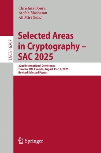 Selected Areas in Cryptography  SAC 2025: 32nd International Conference, Toronto, ON, Canada, August 1315, 2025, Revised Selected Papers - Lecture Notes in Computer Science Christina Boura, Atefeh Mashatan, Ali Miri 9783032105356 book cover