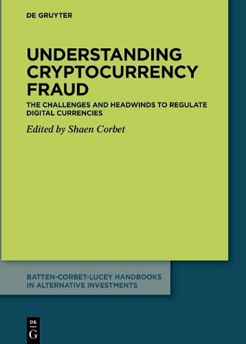 Understanding cryptocurrency fraud: The challenges and headwinds to regulate digital currencies - Batten-Corbet-Lucey Handbooks in Alternative Investments Shaen Corbet 9783110716887 book cover