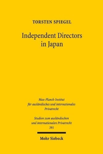 Independent Directors in Japan: Die japanische Corporate Governance und effektives Monitoring aus rechtsvergleichender Sicht - Studien zum auslndischen und internationalen Privatrecht 391 Torsten Spiegel 9783161556906 book cover