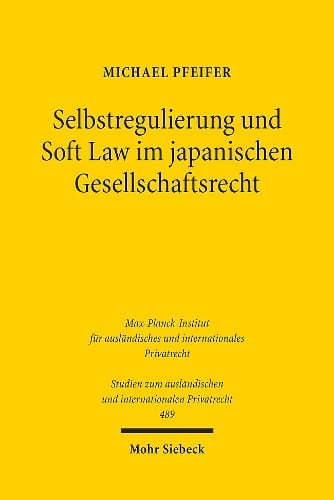 Selbstregulierung und Soft Law im japanischen Gesellschaftsrecht: Corporate Governance Code, Stewardship Code und der "konstruktive Dialog" - Studien zum auslndischen und internationalen Privatrecht 489 Michael Pfeifer 9783161614552 book cover