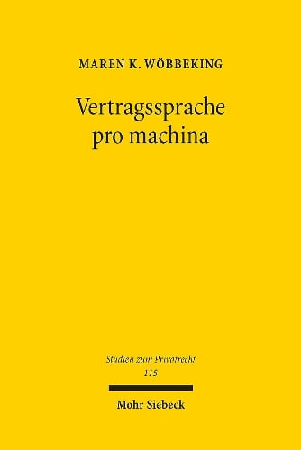 Vertragssprache pro machina: Die Auslegung von Smart Contracts und anderen formalsprachlichen Vertrgen im System des allgemeinen Vertragsrechts - Studien zum Privatrecht 115 Maren K. Wöbbeking 9783161626951 book cover