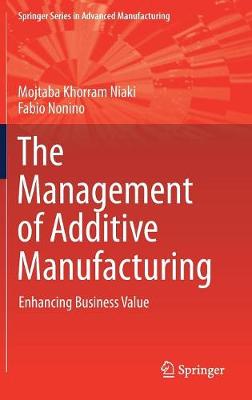 The Management of Additive Manufacturing: Enhancing Business Value - Springer Series in Advanced Manufacturing Mojtaba Khorram Niaki, Fabio Nonino 9783319563084 book cover