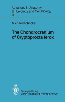 The Chondrocranium of Cryptoprocta ferox - Advances in Anatomy, Embryology and Cell Biology 95 Michael Köhncke 9783540153375 book cover