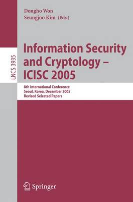 Information Security and Cryptology - ICISC 2005: 8th International Conference, Seoul, Korea, December 1-2, 2005, Revised Selected Papers - Lecture Notes in Computer Science 3935 Dongho Won, Seungjoo Kim 9783540333548 book cover