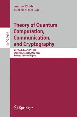 Theory of Quantum Computation, Communication and Cryptography: 4th Workshop, TQC 2009, Waterloo, Canada, May 11-13. Revised Selected Papers - Theoretical Computer Science and General Issues 5906 Andrew Childs, Michele Mosca 9783642106972 book cover