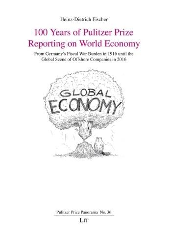 100 Years of Pulitzer Prize Reporting on World Economy: From Germany's Fiscal War Burden in 1916 Until the Global Scene of Offshore Companies in 2016 - Pulitzer Prize Panorama Heinz-Dietrich Fischer 9783643916235 book cover