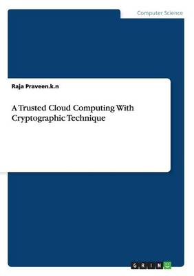 A Trusted Cloud Computing with Cryptographic Technique Raja Praveen K N 9783656508908 book cover