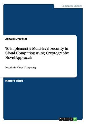 To implement a Multi-level Security in Cloud Computing using Cryptography Novel Approach Ashwin Dhivakar 9783656651994 book cover