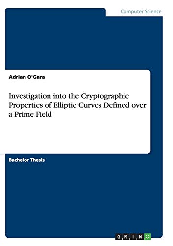 Investigation into the Cryptographic Properties of Elliptic Curves Defined over a Prime Field Adrian O'Gara 9783656945628 book cover