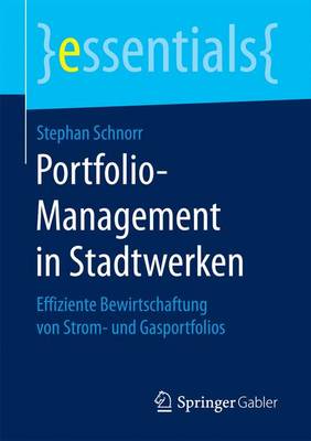 Portfolio-Management in Stadtwerken: Effiziente Bewirtschaftung Von Strom- Und Gasportfolios - Essentials Stephan Schnorr 9783658154301 book cover