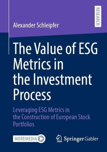 The Value of ESG Metrics in the Investment Process: Leveraging ESG Metrics in the Construction of European Stock Portfolios Alexander Schleipfer 9783658497880 book cover
