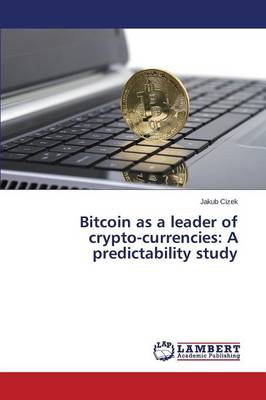 Bitcoin as a Leader of Crypto-Currencies: A Predictability Study Cizek Jakub 9783659649592 book cover