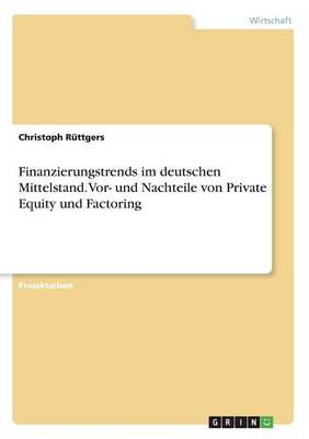 Finanzierungstrends Im Deutschen Mittelstand. Vor- Und Nachteile Von Private Equity Und Factoring Christoph Ruttgers 9783668220348 book cover