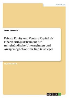 Private Equity Und Venture Capital ALS Finanzierungsinstrument F r Mittelst ndische Unternehmen Und Anlagem glichkeit F r Kapitalanleger Timo Schmale 9783668276994 book cover