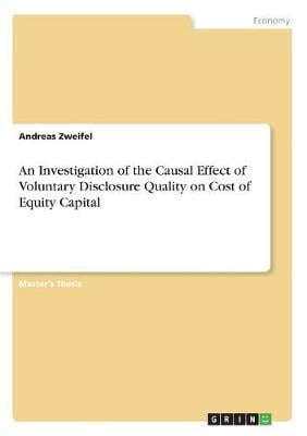 An Investigation of the Causal Effect of Voluntary Disclosure Quality on Cost of Equity Capital Andreas Zweifel 9783668410633 book cover