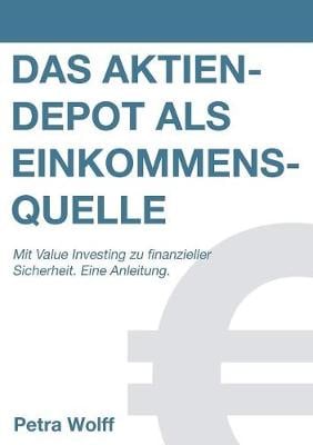 Das Aktiendepot als Einkommensquelle: Mit Value Investing zu finanzieller Sicherheit. Eine Anleitung. Petra Wolff 9783744818131 book cover