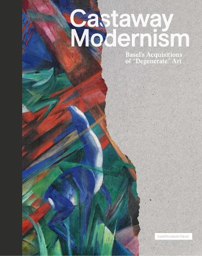 Castaway Modernism: Basels Acquisitions of Degenerate Art Claudia Blank, Gregory Desauvage, Uwe Fleckner, Meike Hoffmann, Georg Kreis, Eva Reifert, Tessa Rosebrock, Ines Rotermund-Reynard, Sandra Sykora, Christoph Zuschlag, Harald Pridgar 9783775752220 book cover