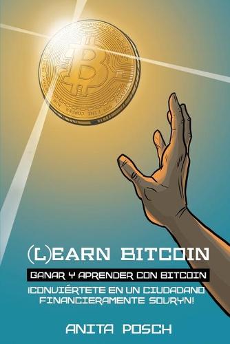 (L)earn Bitcoin - Ganar y Aprender con Bitcoin: !Conviertete en un Ciudadano Financieramente Sovryn! Anita Posch, Julio Moros, Diego Ramirez 9783950504309 book cover