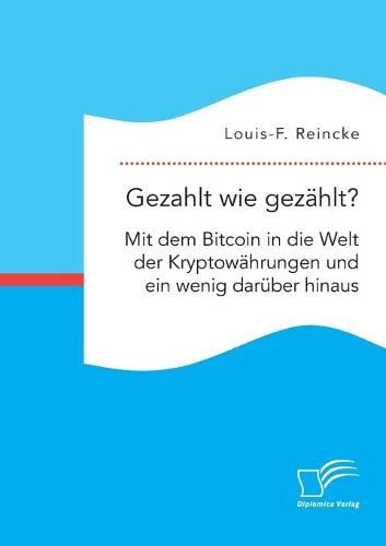 Gezahlt wie gezhlt? Mit dem Bitcoin in die Welt der Kryptowhrungen und ein wenig darber hinaus Louis-F Reincke 9783961468416 book cover