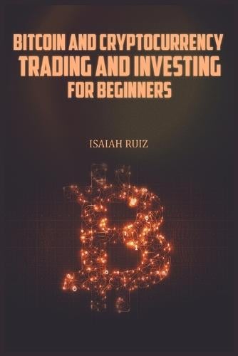 Bitcoin and Cryptocurrency Trading and Investing for Beginners: A Step-by-Step Guide to Investing and Trading in Bitcoin, Altcoins, Defi and Nft (2022) Isaiah Ruiz 9783986535209 book cover