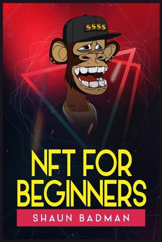 Nft for Beginners: Learn the Basics of Investing in Digital Crypto Art and Collectibles to Make a Profit (2022 Guide for Newbies) Shaun Badman 9783986536381 book cover