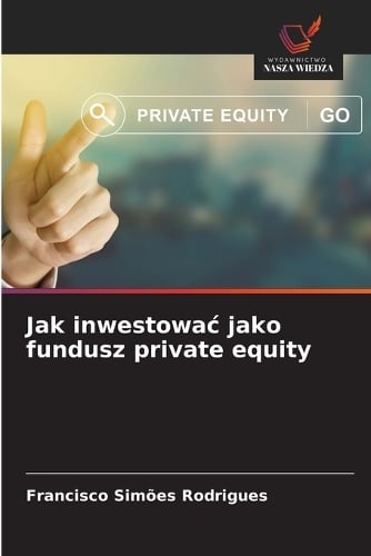 Jak inwestowac jako fundusz private equity Francisco Simões Rodrigues 9786202483520 book cover