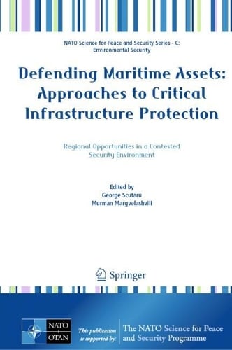 Defending Maritime Assets: Approaches to Critical Infrastructure Protection - NATO Science for Peace and Security Series C: Environmental Security George Scutaru, Murman Margvelashvili 9789402422993 book cover