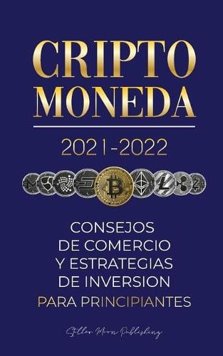 Criptomoneda 2021-2022: Consejos de Comercio y Estrategias de Inversin para Principiantes (Bitcoin, Ethereum, Ripple, Doge, Cardano, Shiba, Safemoon, Binance Futures y ms) - Universidad de Cripto Expertos 1 Stellar Moon Publishing 9789492916433 book cover