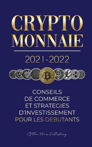 Crypto-monnaie 2021-2022: Conseils du Commerce et Stratgies d'Investissement pour les Dbutants (Bitcoin, Ethereum, Ripple, Doge, Cardano, Shiba, Safemoon, Binance Futures et plus) - L'Universit Crypto Expert 1 Stellar Moon Publishing 9789492916457 book cover