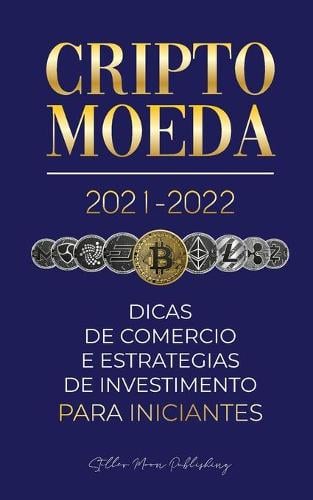Criptomoeda 2021-2022: Dicas de Comrcio e Estratgias de Investimento para Iniciantes (Bitcoin, Ethereum, Ripple, Doge, Cardano, Shiba, Safemoon, Binance Futures & mais) - Universidade Especialista Em Cripto 1 Stellar Moon Publishing 9789492916501 book cover