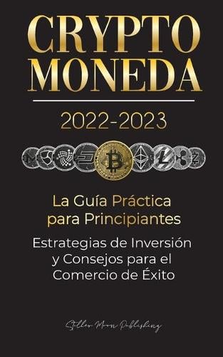 Criptomoneda 2022-2023 - La Gua Prctica para Principiantes - Estrategias de Inversin y Consejos para el Comercio de xito (Bitcoin, Ethereum, Ripple, Doge, Safemoon, Binance Futures, Zoidpay, Solve.care & ms) - Universidad de Cripto Expertos Stellar Moon Publishing 9789492916679 book cover