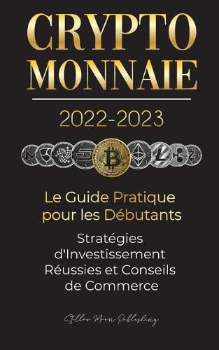 Crypto-Monnaie 2022-2023 - Le Guide Pratique pour les Dbutants - Stratgies d'Investissement Russies et Conseils de Commerce (Bitcoin, Ethereum, Ripple, Doge, Safemoon, Binance Futures, Zoidpay, Solve.care et plus) - L'Universit Crypto Expert Stellar Moon Publishing 9789492916686 book cover