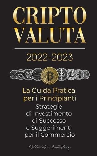Criptovaluta 2022-2023 - La Guida Pratica per i Principianti - Strategie di Investimento di Successo e Suggerimenti per il Commercio (Bitcoin, Ethereum, Ripple, Doge, Safemoon, Binance Futures, Zoidpay, Solve.care e altro) - Universit Esperto Di Criptovalute Stellar Moon Publishing 9789492916693 book cover