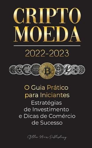 Criptomoeda 2022-2023 - O Guia Prtico para Iniciantes - Estratgias de Investimento e Dicas de Negociao de Sucesso (Bitcoin, Ethereum, Ripple, Doge, Safemoon, Binance Futures, Zoidpay, Solve.care e mais) - Universidade Especialista Em Cripto Stellar Moon Publishing 9789492916709 book cover