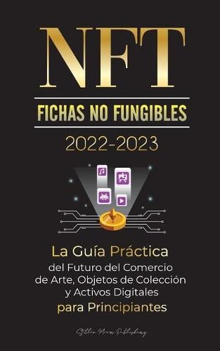NFT (Fichas No Fungibles) 2022-2023 - La Gua Prctica del Futuro del Comercio de Arte, Objetos de Coleccin y Activos Digitales para Principiantes (OpenSea, Rarible, Cryptokitties, Ethereum, POLKADOT, Ripple, EARNX, WAX & ms) - Universidad de Cripto Expertos Stellar Moon Publishing 9789492916716 book cover