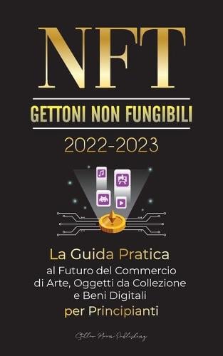 NFT (Gettoni non fungibili) 2022-2023 - La Guida Pratica al Futuro del Commercio di Arte, Oggetti da Collezione e Beni Digitali per Principianti (OpenSea, Rarible, Cryptokitties, Ethereum, POLKADOT, Ripple, EARNX, WAX e altro) - Universit Esperto Di Criptovalute Stellar Moon Publishing 9789492916730 book cover