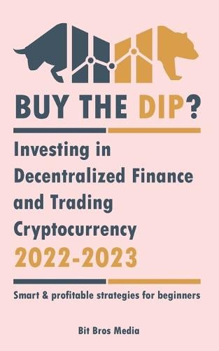 Buy the Dip?: Investing in Decentralized Finance and Trading Cryptocurrency, 2022-2023 - Bull or bear? (Smart & profitable strategies for beginners) - Crypto Uncovered Bit Bros Media 9789493298002 book cover