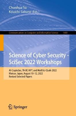 Science of Cyber Security - SciSec 2022 Workshops: AI-CryptoSec, TA-BC-NFT, and MathSci-Qsafe 2022, Matsue, Japan, August 1012, 2022, Revised Selected Papers - Communications in Computer and Information Science 1680 Chunhua Su, Kouichi Sakurai 9789811977688 book cover