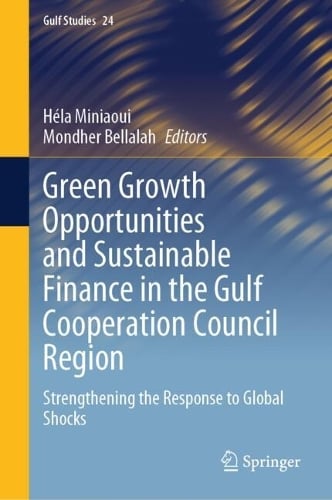 Green Growth Opportunities and Sustainable Finance in the Gulf Cooperation Council Region: Strengthening the Response to Global Shocks - Gulf Studies Héla Miniaoui, Mondher Bellalah 9789819682867 book cover
