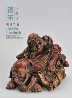 Art of the Iron Brush: Bamboo Carvings from the Ming and Qing Dynasties - Distributed for Hku Museum and Art Gallery Ben Chiesa, Paul Pui Keung Yu 9789881902566 book cover
